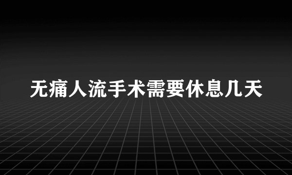 无痛人流手术需要休息几天