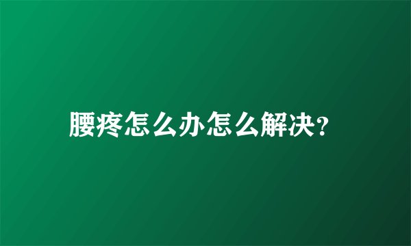腰疼怎么办怎么解决？