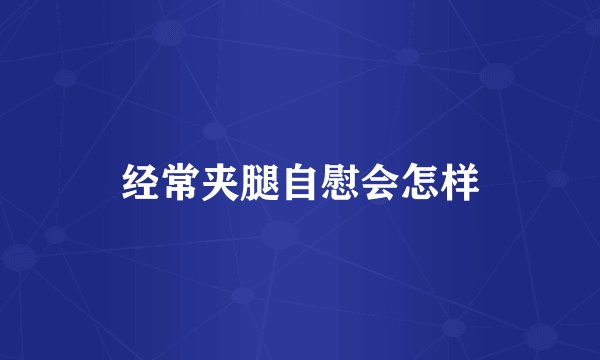 经常夹腿自慰会怎样