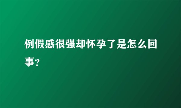 例假感很强却怀孕了是怎么回事？