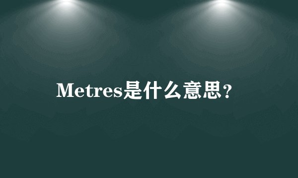 Metres是什么意思？