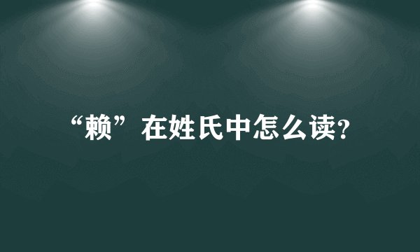 “赖”在姓氏中怎么读？