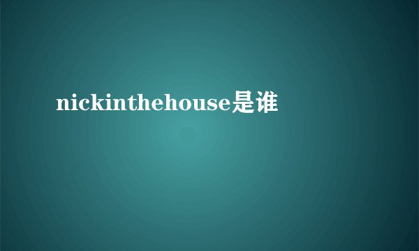 nickinthehouse是谁
