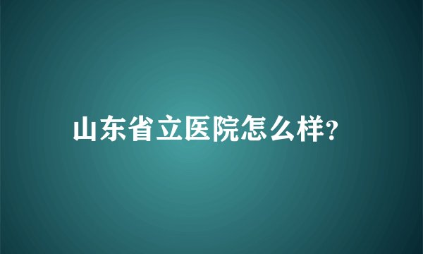 山东省立医院怎么样？