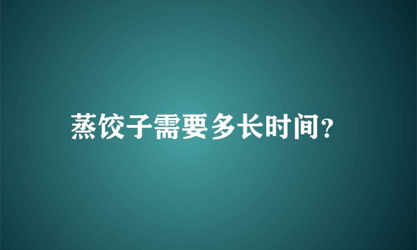 蒸饺子需要多长时间？