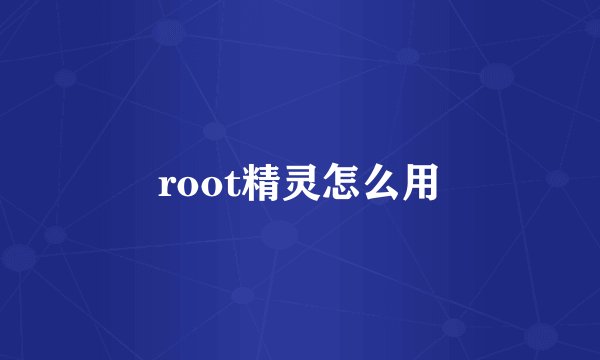root精灵怎么用