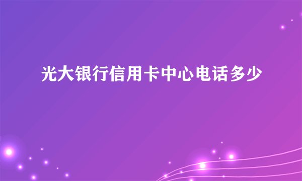光大银行信用卡中心电话多少