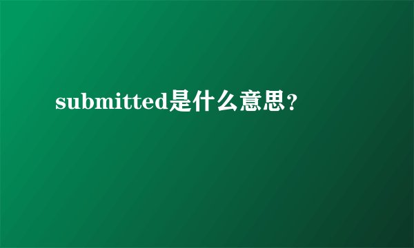 submitted是什么意思？