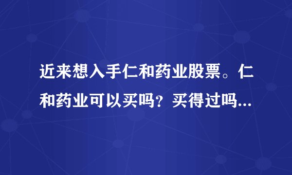 近来想入手仁和药业股票。仁和药业可以买吗？买得过吗？请个路大神们给点意见小弟。如果买现在是时候吗？