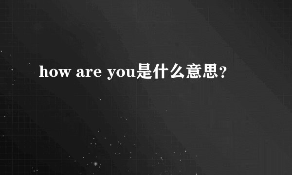 how are you是什么意思？