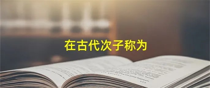 在古代次子称为
