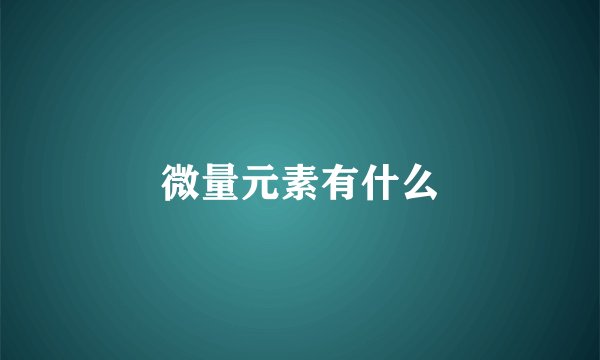 微量元素有什么