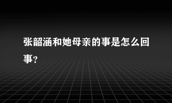 张韶涵和她母亲的事是怎么回事？