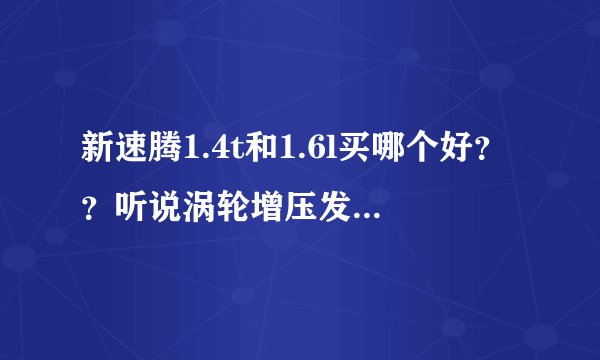 新速腾1.4t和1.6l买哪个好？？听说涡轮增压发动机寿命短！！！！