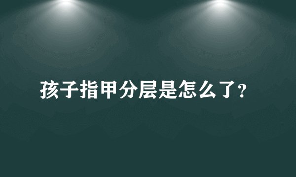孩子指甲分层是怎么了？