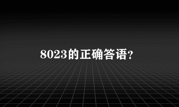8023的正确答语？
