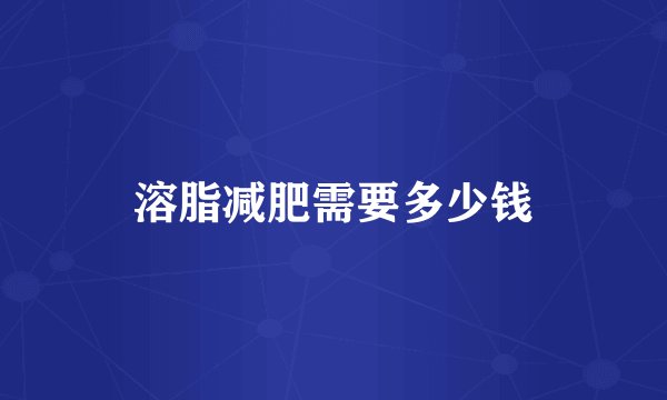 溶脂减肥需要多少钱