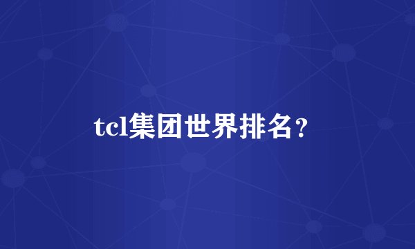 tcl集团世界排名？
