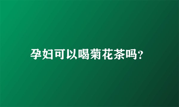孕妇可以喝菊花茶吗？
