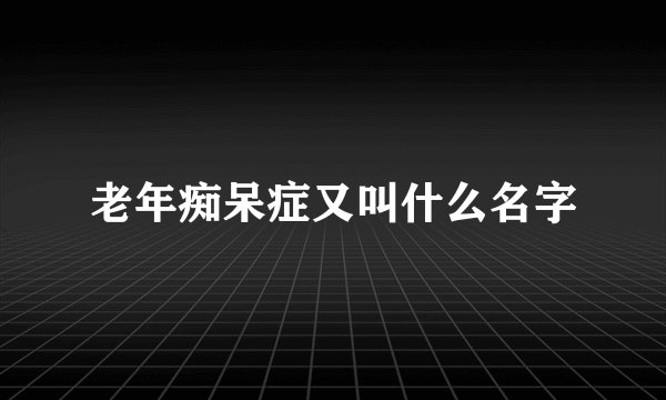 老年痴呆症又叫什么名字