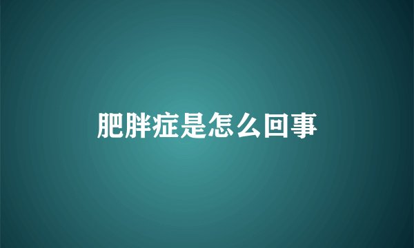 肥胖症是怎么回事