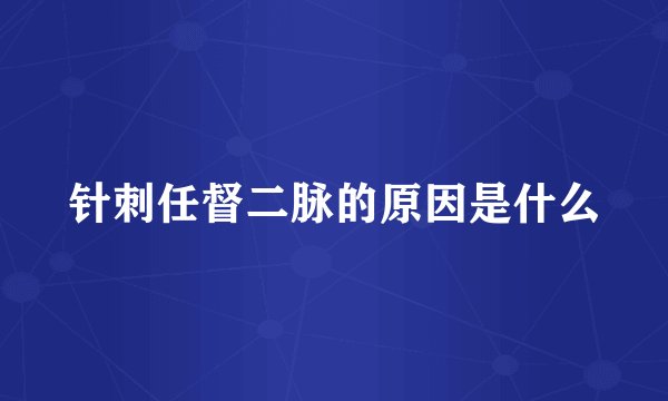 针刺任督二脉的原因是什么
