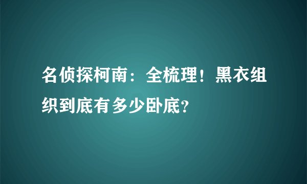 名侦探柯南：全梳理！黑衣组织到底有多少卧底？