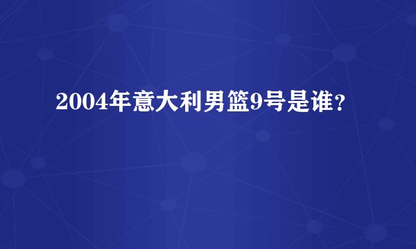 2004年意大利男篮9号是谁？