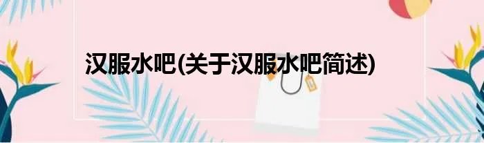 汉服水吧(关于汉服水吧简述)