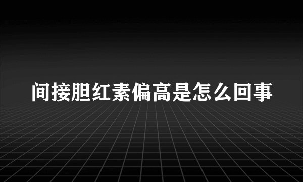 间接胆红素偏高是怎么回事