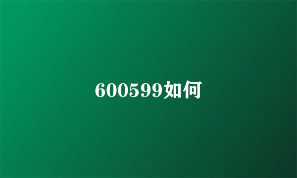 600599如何
