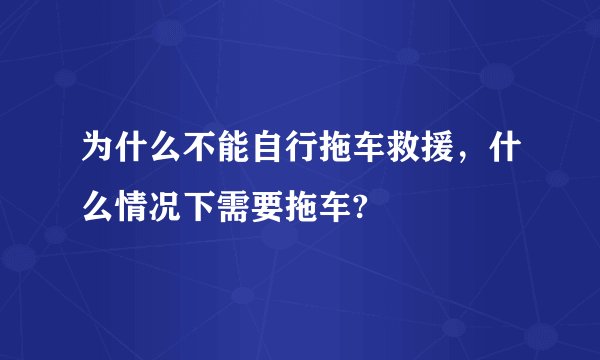 为什么不能自行拖车救援，什么情况下需要拖车?