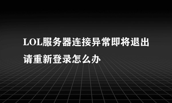 LOL服务器连接异常即将退出请重新登录怎么办