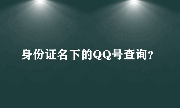 身份证名下的QQ号查询？
