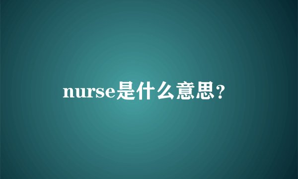 nurse是什么意思？
