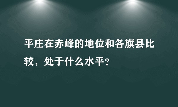 平庄在赤峰的地位和各旗县比较，处于什么水平？