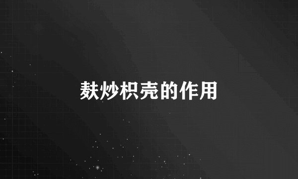 麸炒枳壳的作用