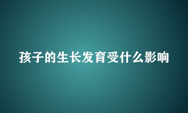孩子的生长发育受什么影响
