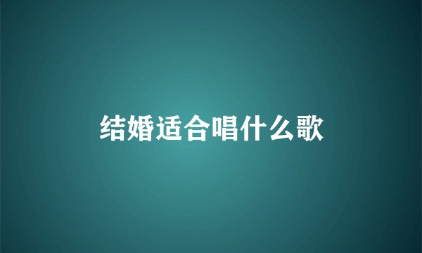 结婚适合唱什么歌