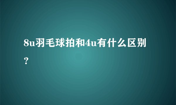 8u羽毛球拍和4u有什么区别？