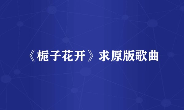 《栀子花开》求原版歌曲