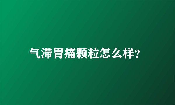 气滞胃痛颗粒怎么样？
