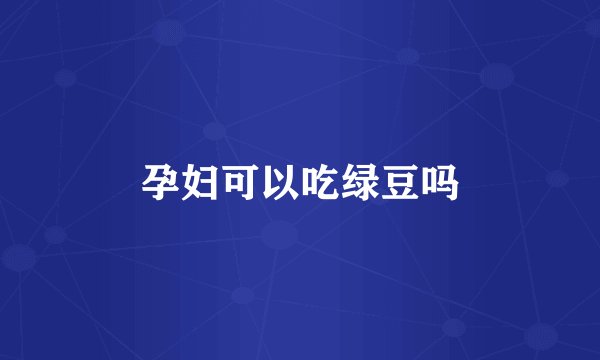 孕妇可以吃绿豆吗