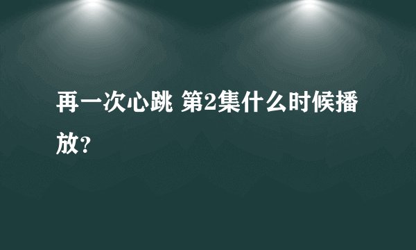 再一次心跳 第2集什么时候播放？