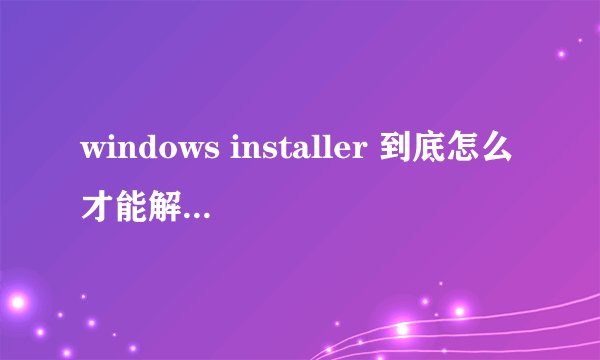windows installer 到底怎么才能解决错误5啊！！！！！！