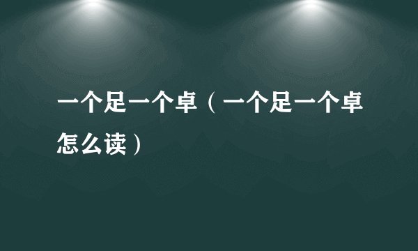 一个足一个卓（一个足一个卓怎么读）