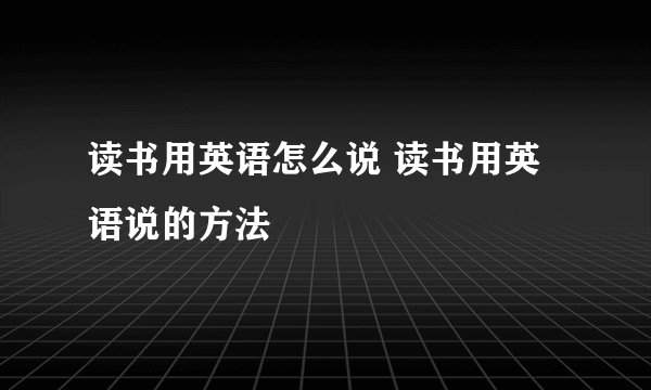读书用英语怎么说 读书用英语说的方法