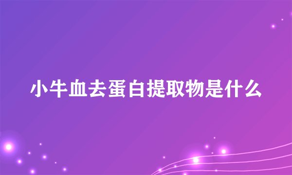小牛血去蛋白提取物是什么