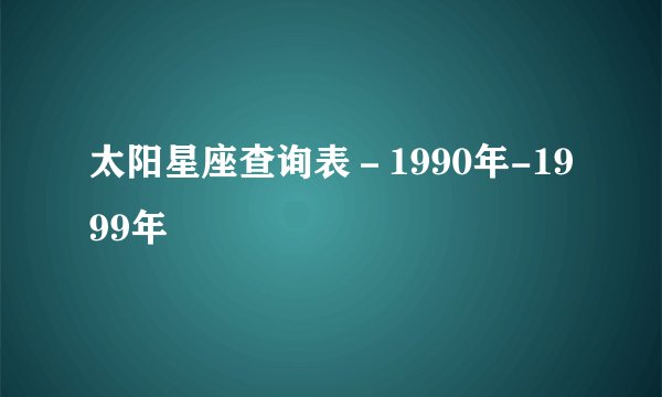 太阳星座查询表－1990年-1999年
