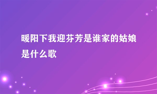 暖阳下我迎芬芳是谁家的姑娘是什么歌